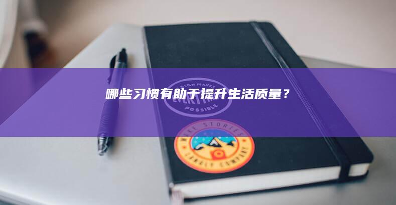 哪些习惯有助于提升生活质量？